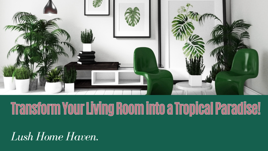 Creating a Tropical Oasis in Your Living Room